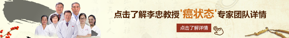 逼特逼枧频在线北京御方堂李忠教授“癌状态”专家团队详细信息